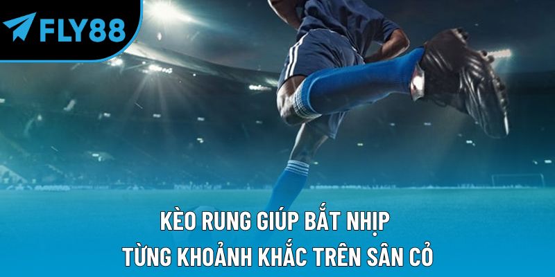 Kèo rung giúp bắt nhịp từng khoảnh khắc trên sân cỏ